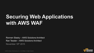 © 2015, Amazon Web Services, Inc. or its Affiliates. All rights reserved.
Ronnen Slasky – AWS Solutions Architect
Ran Tessler – AWS Solutions Architect
November 18th 2015
Securing Web Applications
with AWS WAF
 