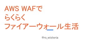 AWS WAF
餯餯
ե``
@rs_wisteria
 
