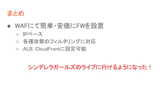 ޤȤ
 WAFˤƺg?FWO
 IP٩`
 NĤΥե륿󥰤ˌ
 ALB, CloudFrontO
ǥ饬`륺Υ饤֤Ф褦ˤʤä
 