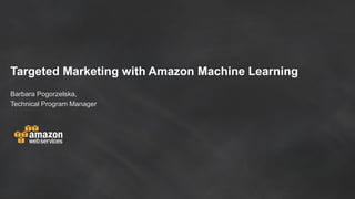 Targeted Marketing with Amazon Machine Learning
Barbara Pogorzelska,
Technical Program Manager
 