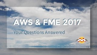 Your Questions Answered
AWS & FME 2017
Your Questions Answered
AWS & FME 2017
 