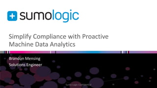 Simplify Compliance with Proactive
Machine Data Analytics
Brandon Mensing
Solutions Engineer
Sumo Logic Confidential
 