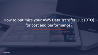 How to optimize your AWS Data Transfer Out (DTO)
for cost and performance?
 