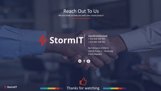 Reach Out To Us
We are ready to help you with your cloud project!
nazar@stormit.cloud
+ 420 608 162 930
+ 352 661 556 555
Na Folimance 2155/15
120 00 Praha 2 – Vinohrady
Czech Republic
Thanks for watching
 
