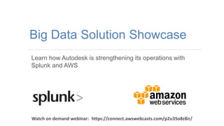 Learn how Autodesk is strengthening its operations with 
Splunk and AWS 
Big Data Solution Showcase 
Watch on demand webinar: https://connect.awswebcasts.com/p2u35o8z8ir/ 
 