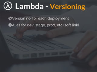 Lambda - Versioning
◎Version no. for each deployment
◎Alias for dev, stage, prod, etc (soft link)
 