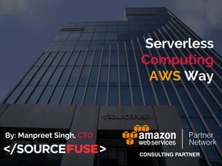 Serverless
Computing
AWS Way
By: Manpreet Singh, CTO
 