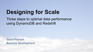 Designing for Scale
Three steps to optimal data performance
using DynamoDB and Redshift
David Pearson
Business Development
 