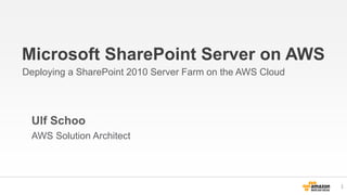 Microsoft SharePoint Server on AWS
Deploying a SharePoint 2010 Server Farm on the AWS Cloud
Ulf Schoo
AWS Solution Architect
1
 
