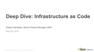 © 2015, Amazon Web Services, Inc. or its Affiliates. All rights reserved.
Chetan Dandekar, Senior Product Manager, AWS
May 20, 2015
Deep Dive: Infrastructure as Code
 