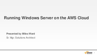 Running Windows Server on the AWS Cloud

Presented by Miles Ward
Sr. Mgr. Solutions Architect

1

 