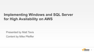 Implementing Windows and SQL Server
for High Availability on AWS
Presented by Matt Tavis
Content by Mike Pfeiffer
1
 