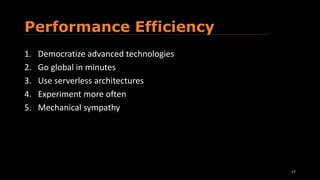 Performance Efficiency
1. Democratize advanced technologies
2. Go global in minutes
3. Use serverless architectures
4. Experiment more often
5. Mechanical sympathy
17
 