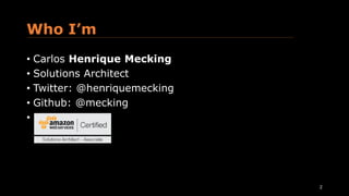 Who I’m
• Carlos Henrique Mecking
• Solutions Architect
• Twitter: @henriquemecking
• Github: @mecking
•
2
 