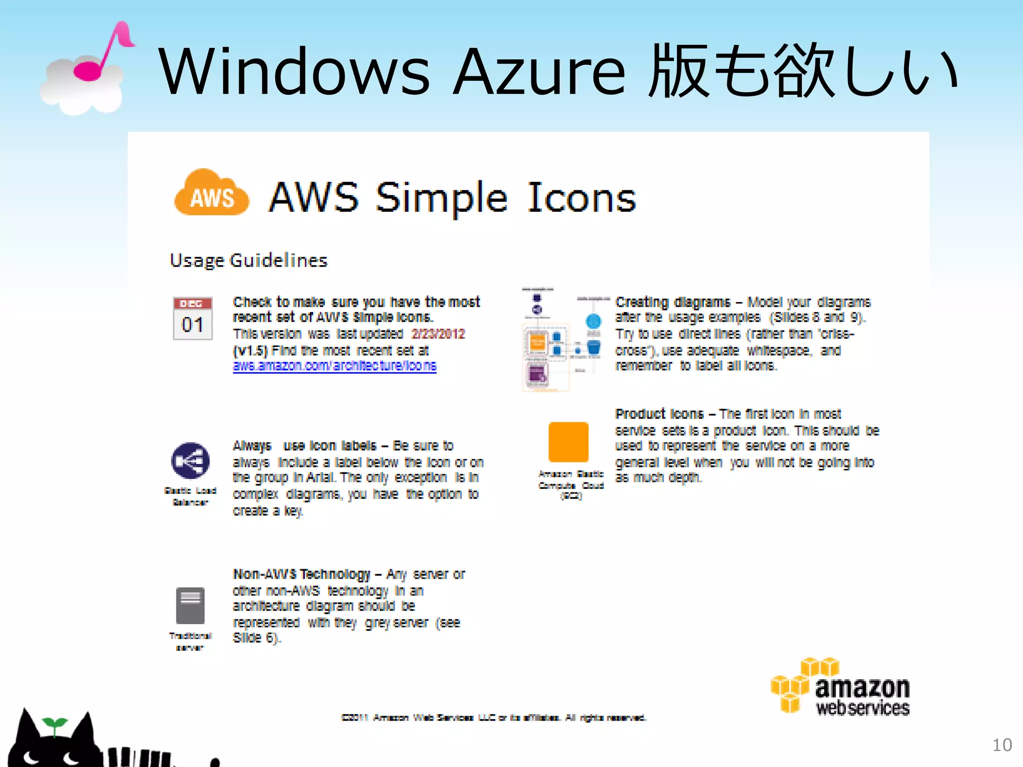 Windows Azure に無いもの

                              Direct
CloudWatch   Auto Scaling                 Elastic IP    Route 53
                             Connect




  Simple     Identity and    Elastic       Simple        Simple
 Workflow       Access      Network      Notification     Email
  Service    Management     Interface     Service        Service




              Import/       Mechanical    Security      Availability
               Export         Turk         Group          Zone         10
 