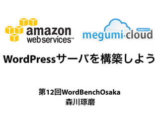 WordPressサーバを構築しよう

    第12回WordBenchOsaka
         森川琢磨
 