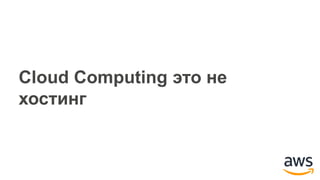 Cloud Computing это не
хостинг
 