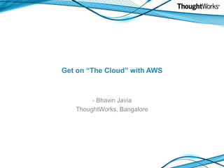 Get on “The Cloud” with AWS ,[object Object],ThoughtWorks, Bangalore 