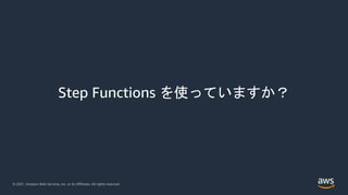 © 2021, Amazon Web Services, Inc. or its Affiliates. All rights reserved.
Step Functions を使っていますか？
 
