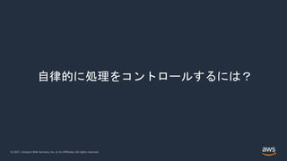 © 2021, Amazon Web Services, Inc. or its Affiliates. All rights reserved.
自律的に処理をコントロールするには？
 