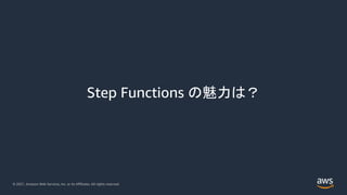 © 2021, Amazon Web Services, Inc. or its Affiliates. All rights reserved.
Step Functions の魅力は？
 