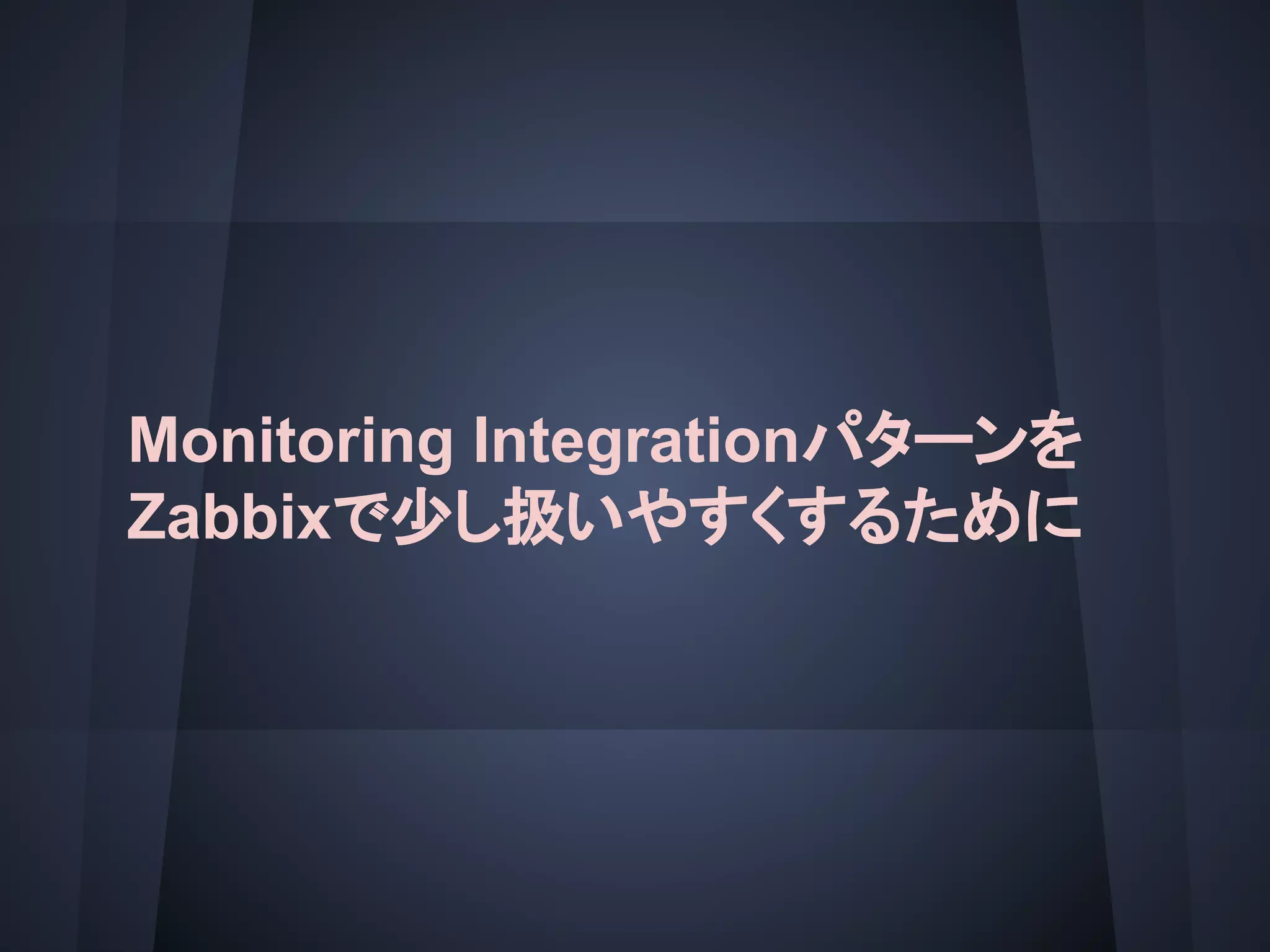 Monitoring Integrationパターンを
Zabbixで少し扱いやすくするために
 