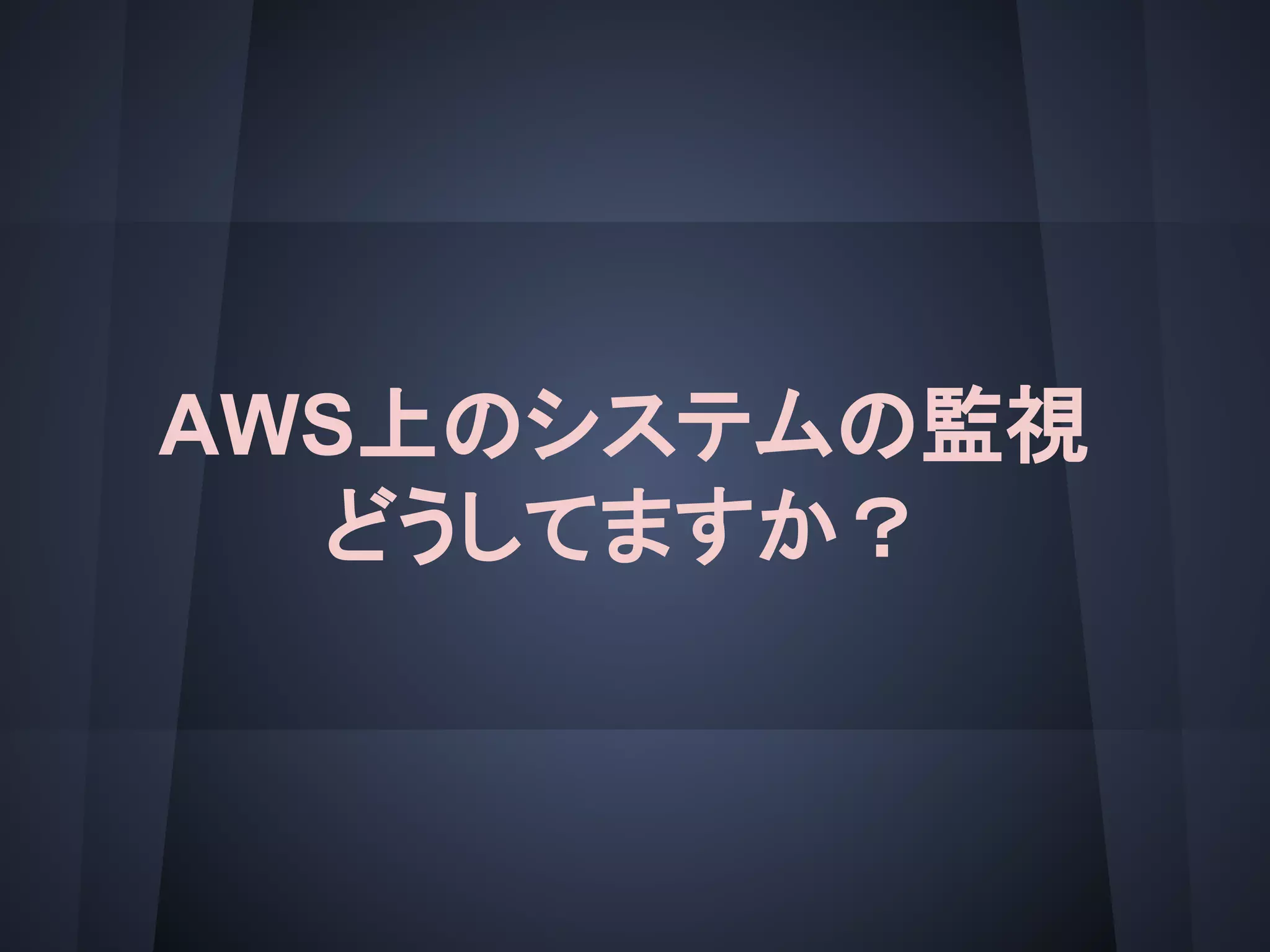 AWS上のシステムの監視
どうしてますか？
 