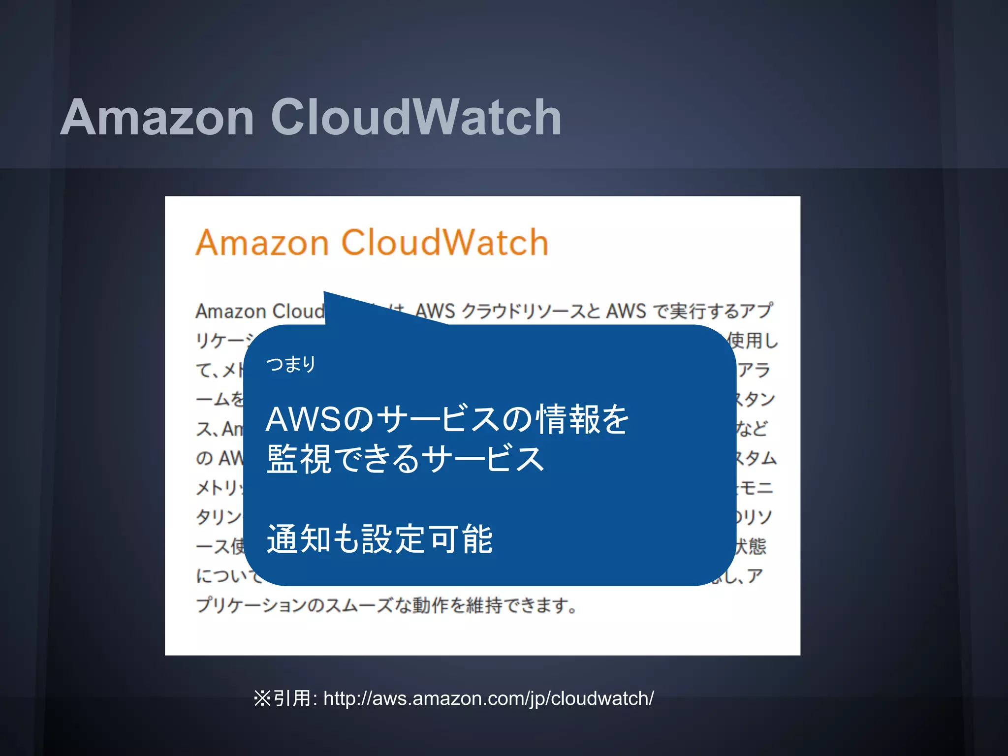 Amazon CloudWatch
※引用: http://aws.amazon.com/jp/cloudwatch/
つまり
AWSのサービスの情報を
監視できるサービス
通知も設定可能
 