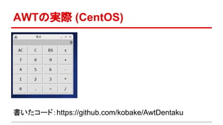 AWTの実際 (CentOS) 
書いたコード：https://github.com/kobake/AwtDentaku 
 