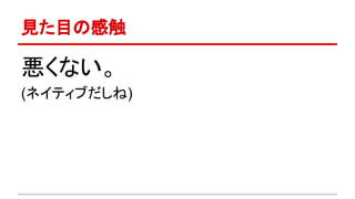 見た目の感触 
悪くない。 
(ネイティブだしね) 
 