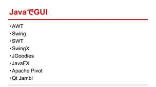 JavaでGUI 
・AWT 
・Swing 
・SWT 
・SwingX 
・JGoodies 
・JavaFX 
・Apache Pivot 
・Qt Jambi 
 