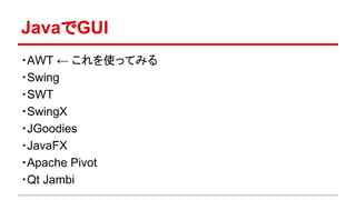 JavaでGUI 
・AWT ← これを使ってみる 
・Swing 
・SWT 
・SwingX 
・JGoodies 
・JavaFX 
・Apache Pivot 
・Qt Jambi 
 
