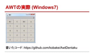 AWTの実際 (Windows7) 
書いたコード：https://github.com/kobake/AwtDentaku 
 