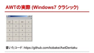 AWTの実際 (Windows7 クラシック) 
書いたコード：https://github.com/kobake/AwtDentaku 
 