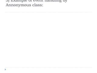 3) Example of event handling by
Annonymous class:
 