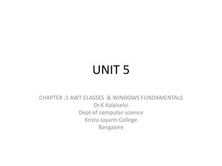 UNIT 5
CHAPTER :1 AWT CLASSES & WINDOWS FUNDAMENTALS
Dr.K.Kalaiselvi
Dept of computer science
Kristu Jayanti College
Bangalore
 