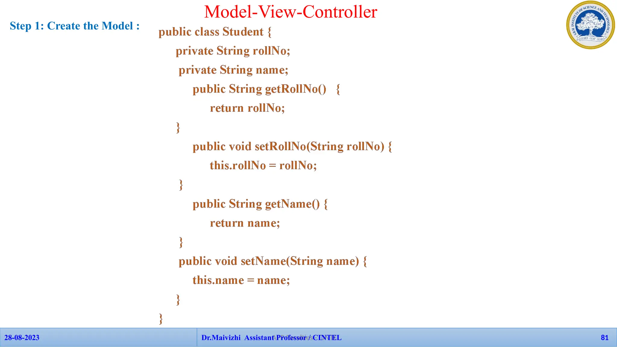 Model-View-Controller
APP Faculties - CINTEL
28-08-2023 Dr.Maivizhi Assistant Professor / CINTEL 81
Step 1: Create the Model :
 