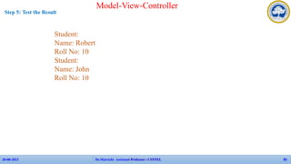 Model-View-Controller
APP Faculties - CINTEL
28-08-2023 Dr.Maivizhi Assistant Professor / CINTEL 85
Step 5: Test the Result
Student:
Name: Robert
Roll No: 10
Student:
Name: John
Roll No: 10
 