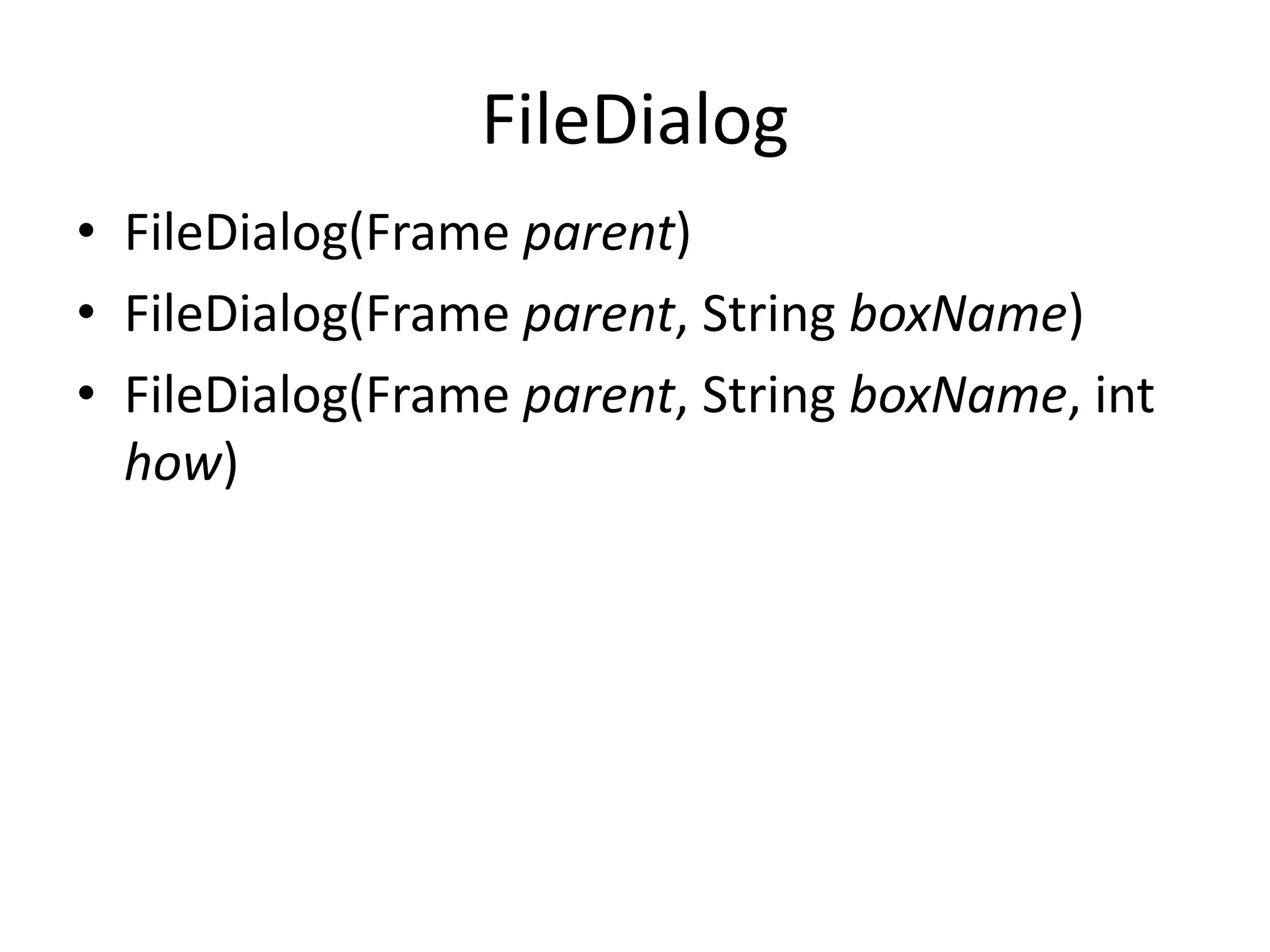 FileDialog
• FileDialog(Frame parent)
• FileDialog(Frame parent, String boxName)
• FileDialog(Frame parent, String boxName, int
how)
 