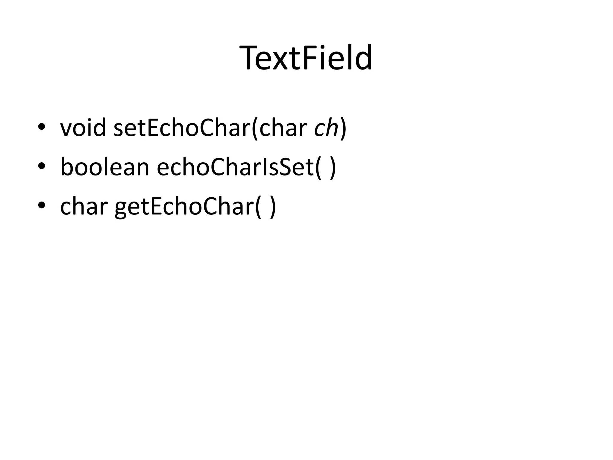 TextField
• void setEchoChar(char ch)
• boolean echoCharIsSet( )
• char getEchoChar( )
 