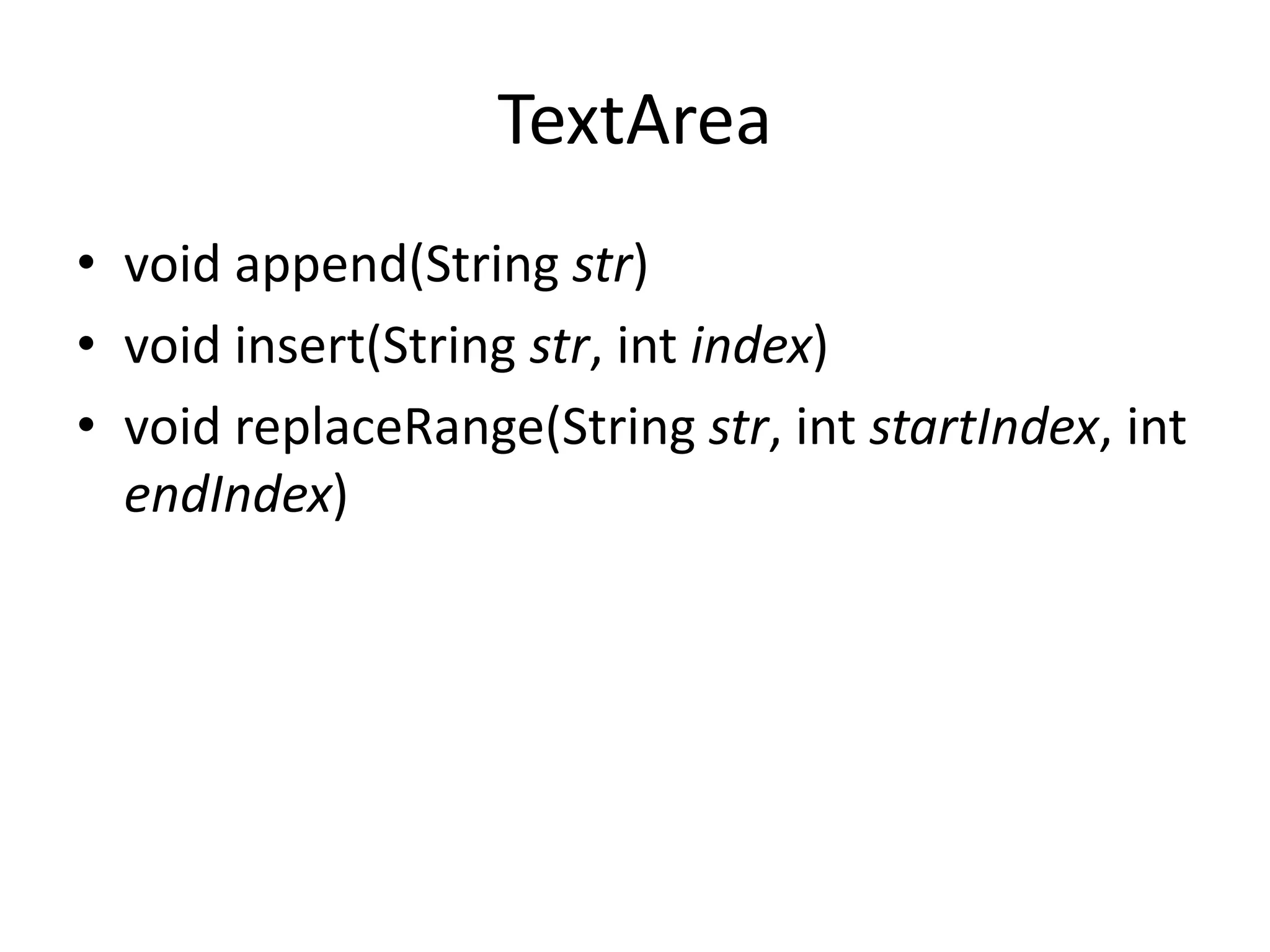 TextArea
• void append(String str)
• void insert(String str, int index)
• void replaceRange(String str, int startIndex, int
endIndex)
 