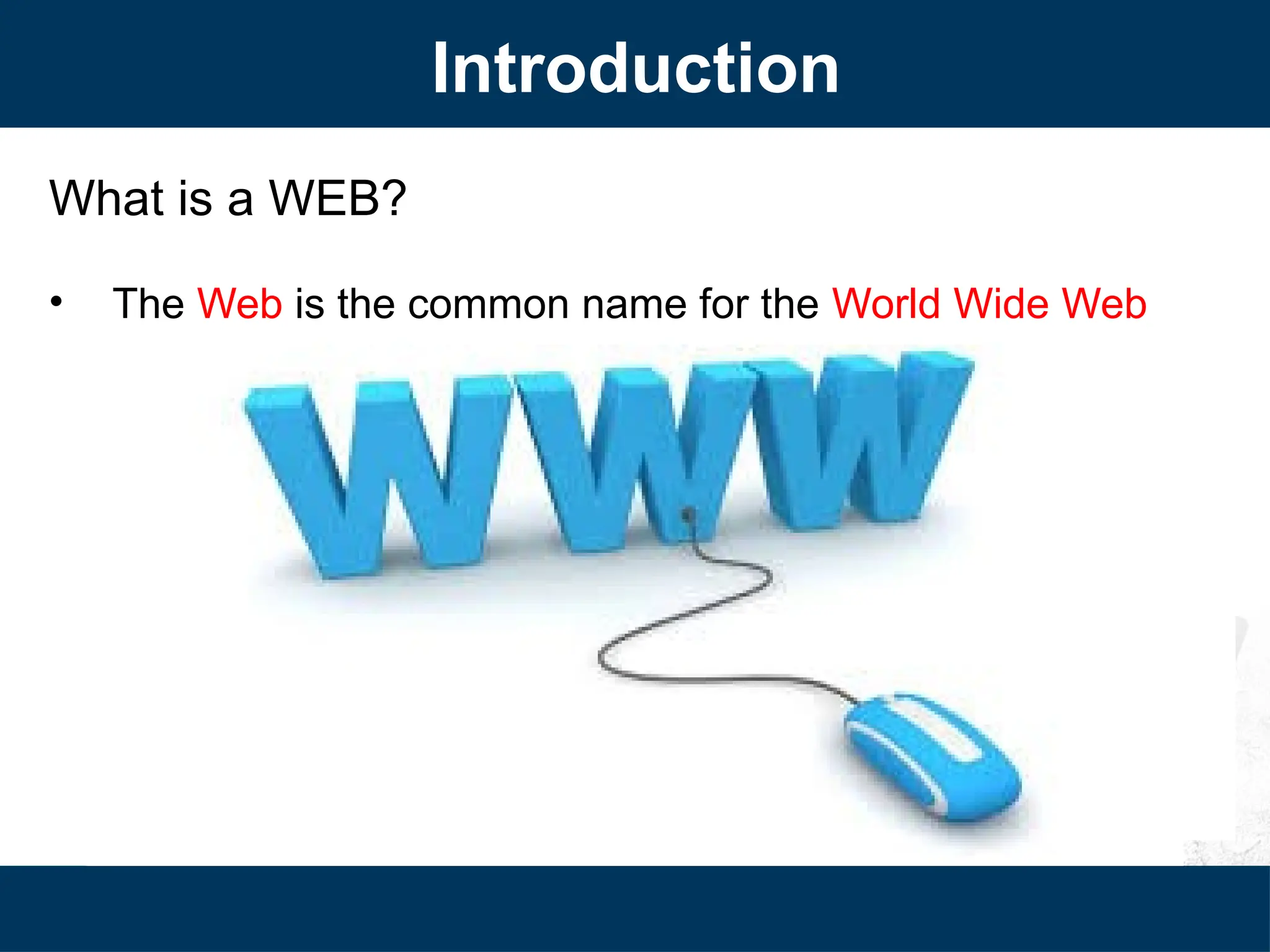 Introduction
What is a WEB?
• The Web is the common name for the World Wide Web
 