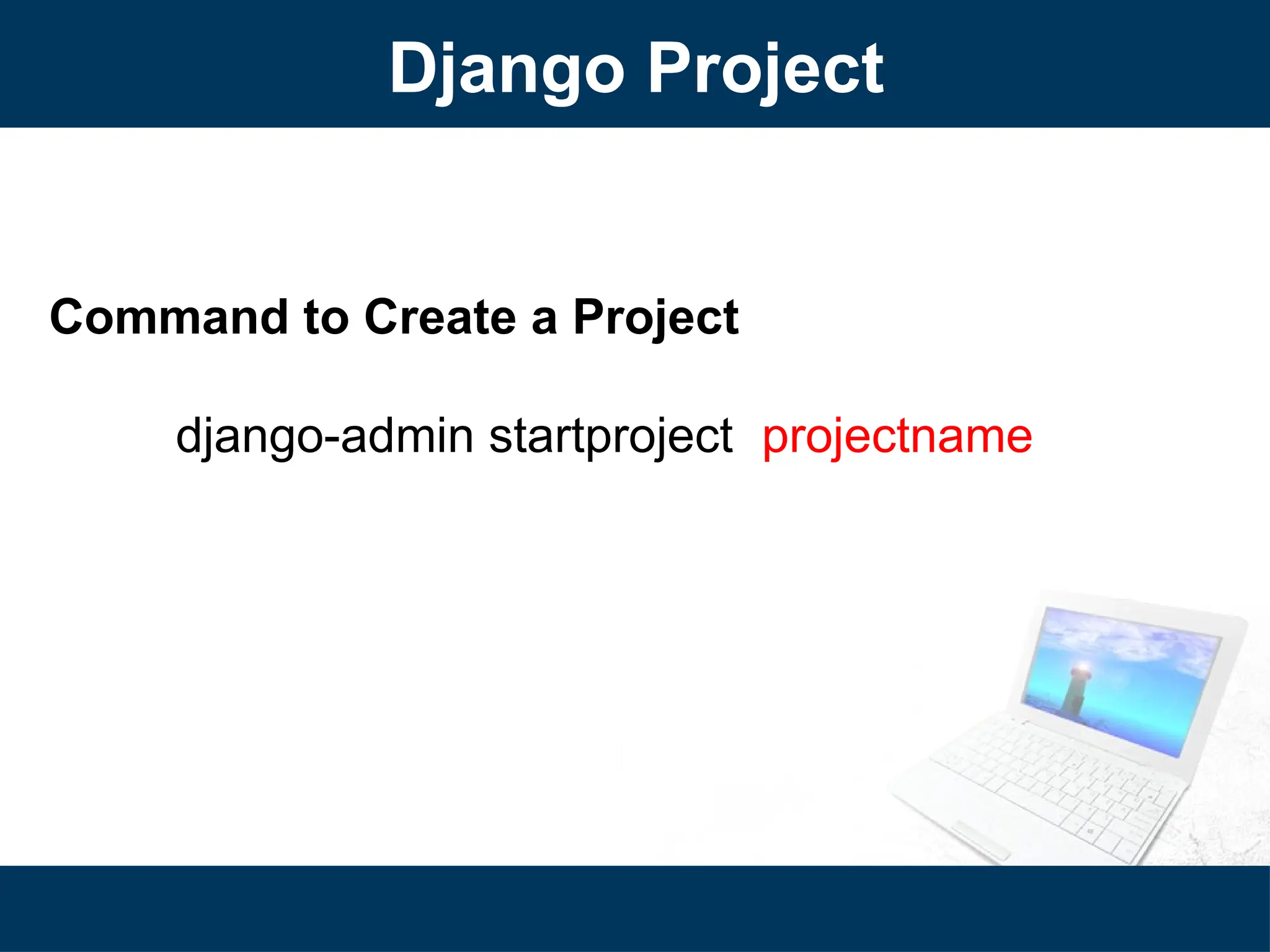 Django Project
Command to Create a Project
django-admin startproject projectname
 