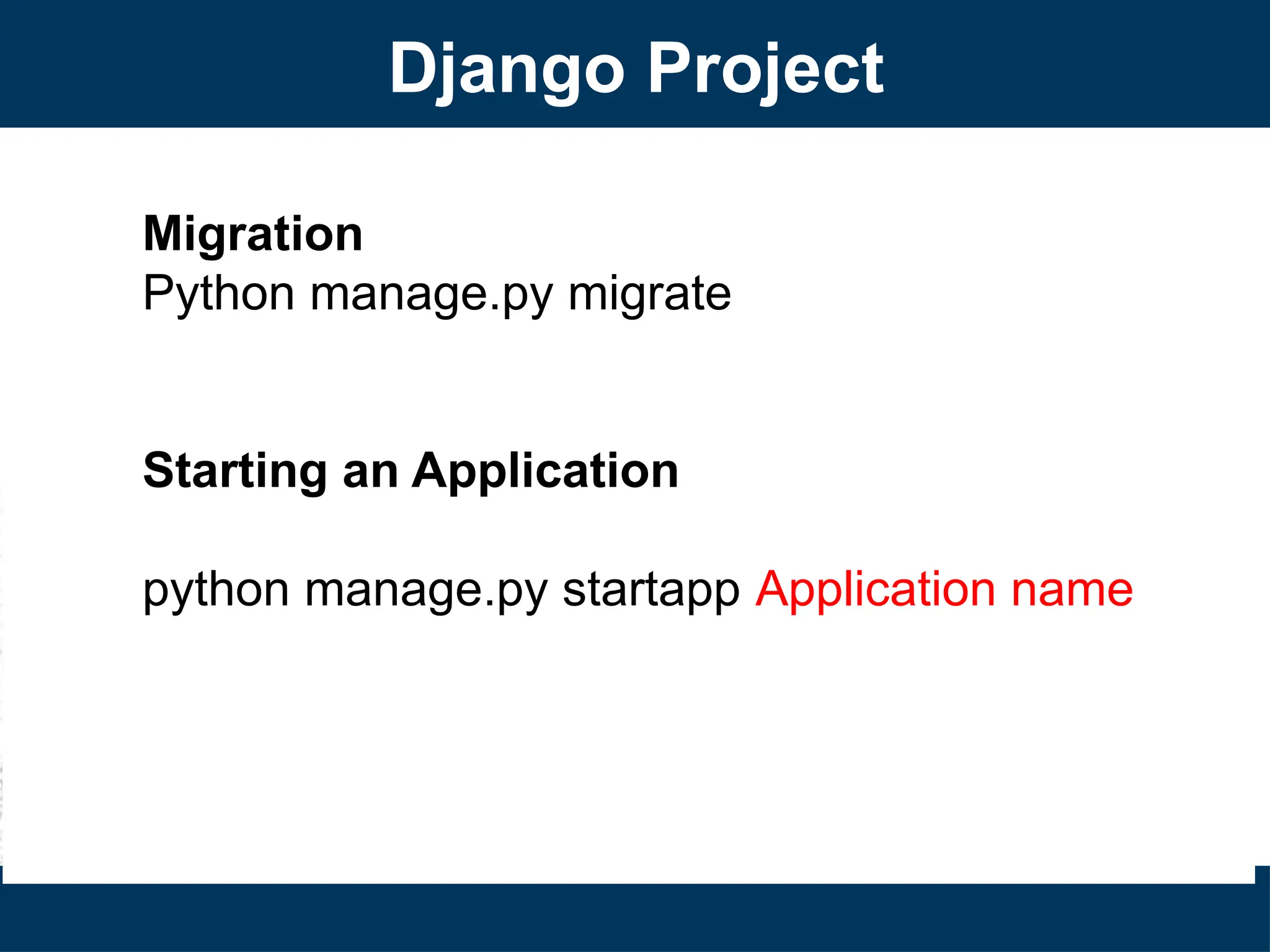 Django Project
Migration
Python manage.py migrate
Starting an Application
python manage.py startapp Application name
 