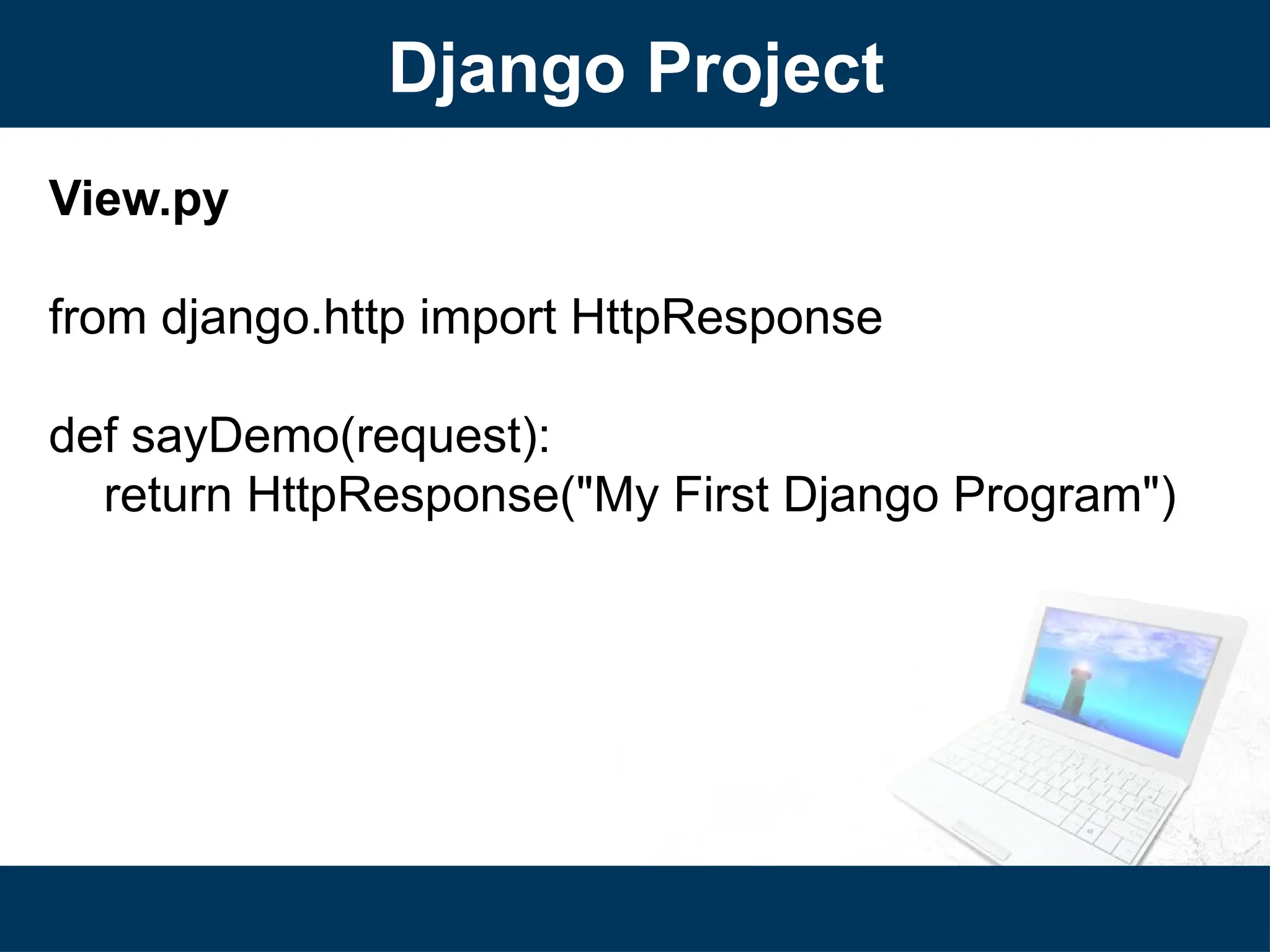 Django Project
View.py
from django.http import HttpResponse
def sayDemo(request):
return HttpResponse("My First Django Program")
 