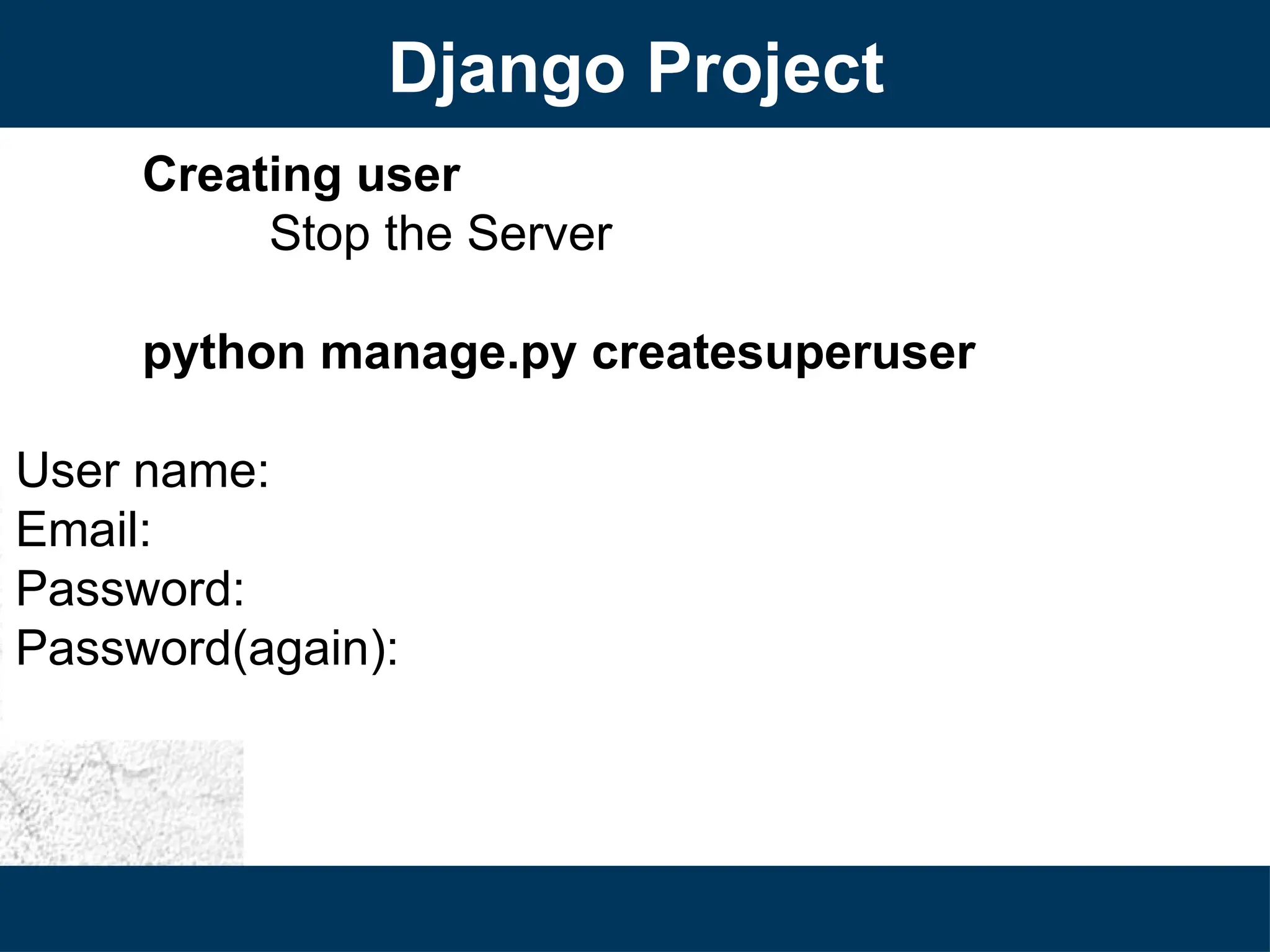 Django Project
Creating user
Stop the Server
python manage.py createsuperuser
User name:
Email:
Password:
Password(again):
 