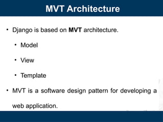 MVT Architecture
• Django is based on MVT architecture.
• Model
• View
• Template
• MVT is a software design pattern for developing a
web application.
 