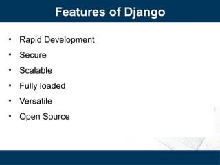 • Rapid Development
• Secure
• Scalable
• Fully loaded
• Versatile
• Open Source
Features of Django
 