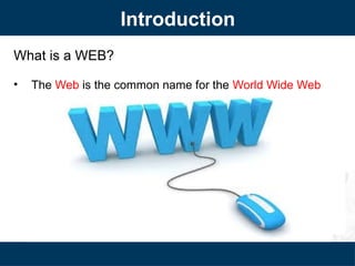 Introduction
What is a WEB?
• The Web is the common name for the World Wide Web
 