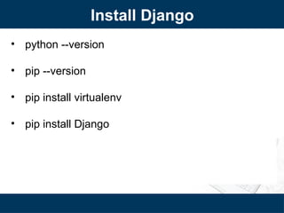 Install Django
• python --version
• pip --version
• pip install virtualenv
• pip install Django
 